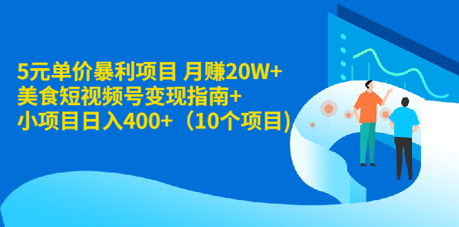 （1916期）5元单价暴利项目 月赚20W+美食短视频号变现指南+小项目日入400+（10个项目)-韬哥副业项目资源网