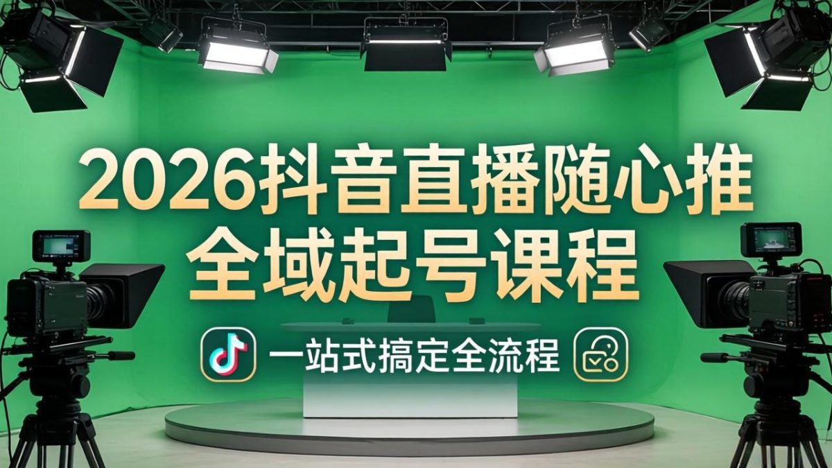 2026抖音直播随心推全域起号课程：一站式搞定直播起号、稳号、放量全流程(更新4月-韬哥副业项目资源网