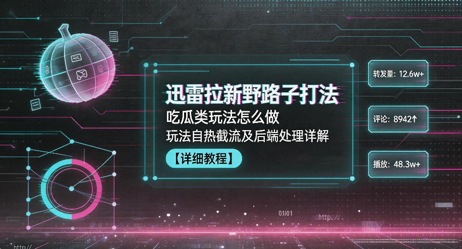 迅雷拉新野路子打法，吃瓜类玩法怎么做，玩法自热截流及后端处理详解-韬哥副业项目资源网