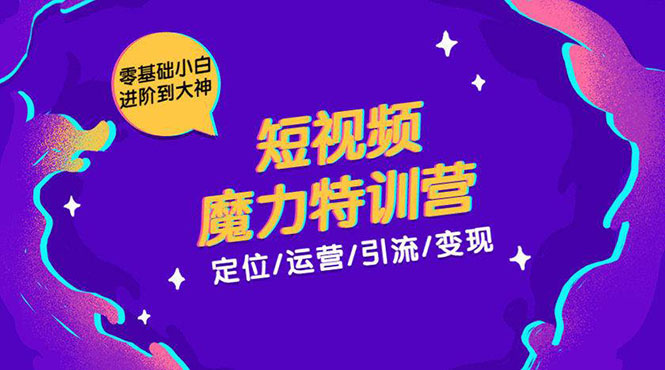 (1525期)零基础小白进阶到大神《短视频魔力特训营》定位-运营-引流-变现