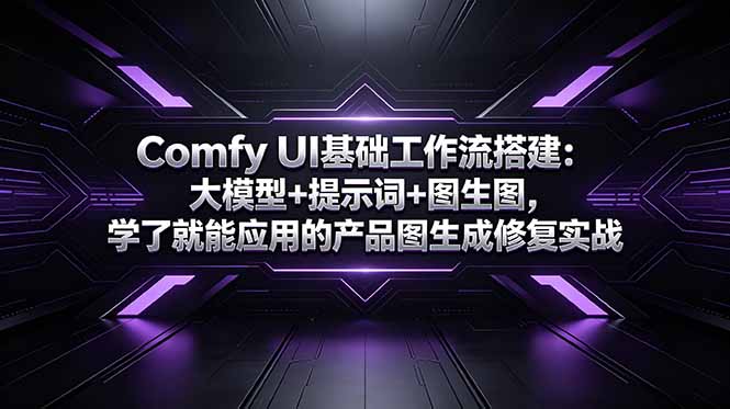 Comfy UI基础工作流搭建：大模型+提示词+图生图，学了就能应用的产品图生成修复实战-韬哥副业项目资源网