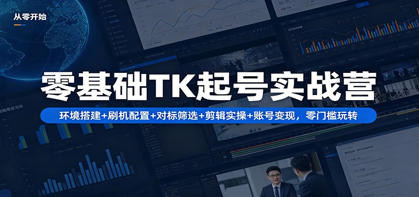 零基础TK起号实战营：环境搭建+ 刷机配置+对标筛选+剪辑实操+账号变现，零门槛玩转-韬哥副业项目资源网