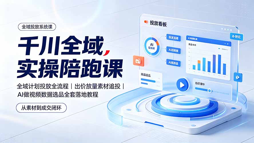 千川全域实操陪跑课:全域计划投放全流程|出价放量素材追投|AI做视频数据选品全套落地教程-韬哥副业项目资源网