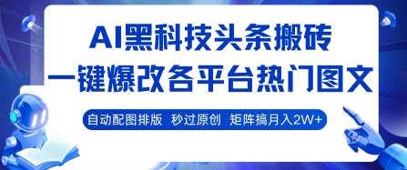 AI黑科技头条搬砖，一键爆改各平台热门图文 自动配图排版，秒过原创，矩阵搞月入2W+【揭秘】-韬哥副业项目资源网