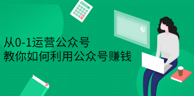 （2352期）从0-1运营公众号，零基础小白也能上手，教你如何利用公众号赚钱-韬哥副业项目资源网