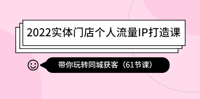（4177期）2022实体门店个人流量IP打造课：带你玩转同城获客（61节课）-韬哥副业项目资源网