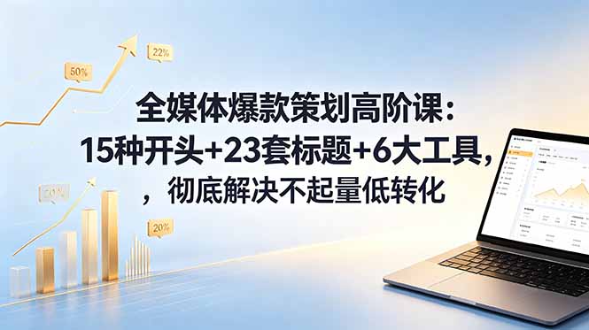 全媒体爆款策划高阶课：15种开头+23套标题+6大工具，彻底解决不起量低转化-韬哥副业项目资源网