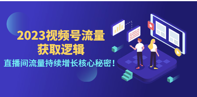 （4445期）2023视频号流量获取逻辑：直播间流量持续增长核心秘密！-韬哥副业项目资源网