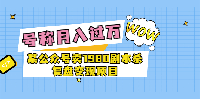 图片[1]-（3326期）某公众号卖1980剧本杀复盘变现项目，号称月入10000+这两年非常火-韬哥副业项目资源网