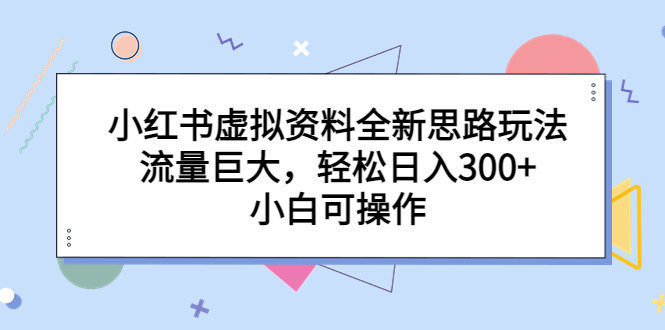 （6585期）小红书虚拟资料全新思路玩法，流量巨大，轻松日入300+，小白可操作-韬哥副业项目资源网