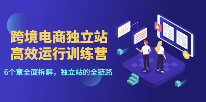 （3014期）跨境电商独立站高效运行训练营，6个章节全面拆解，独立站的全链路-韬哥副业项目资源网