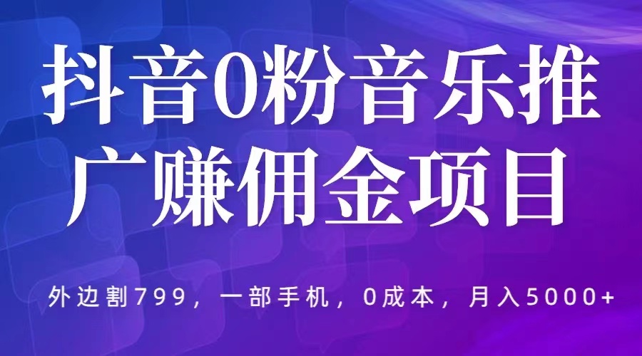 图片[1]-（5815期）抖音0粉音乐推广赚佣金项目，外边割799，一部手机0成本就可操作，月入5000+-韬哥副业项目资源网