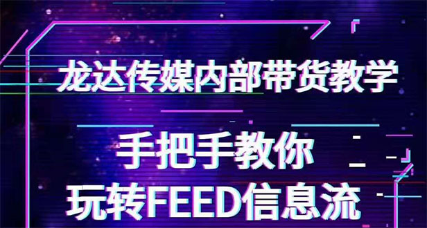 （1558期）龙达传媒内部抖音带货密训营：手把手教你玩转FEED信息流，让你销量暴增