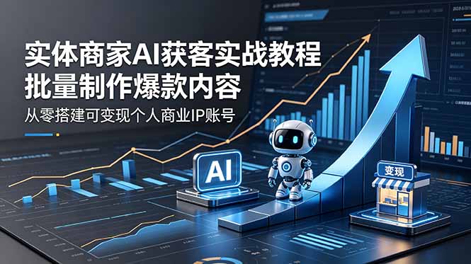 实体商家AI获客实战教程：批量制作爆款内容，从零搭建可变现个人商业IP账号-韬哥副业项目资源网