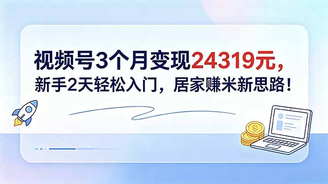 视频号3个月变现24319元，新手2天轻松入门，居家赚米新思路！-韬哥副业项目资源网