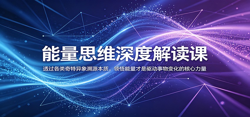 能量思维深度解读课：透过各类奇特异象溯源本质，领悟能量才是驱动事物变化的核心力量-韬哥副业项目资源网