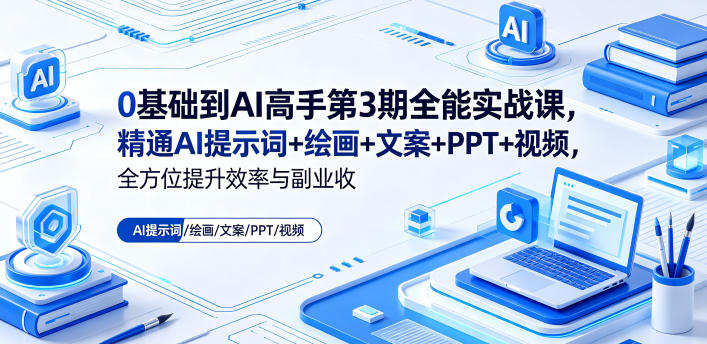 0基础到AI高手第3期全能实战课，精通AI提示词+绘画+文案+PPT+视频，全方位提升效率与副业收益-韬哥副业项目资源网