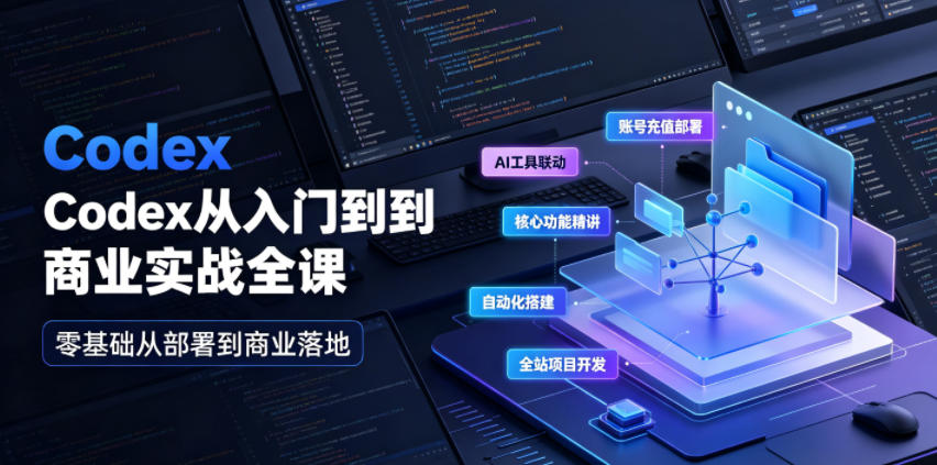 Codex从入门到商业实战全课｜账号充值部署、AI工具联动、核心功能精讲、自动化搭建、全站项目开发零基础教程-韬哥副业项目资源网