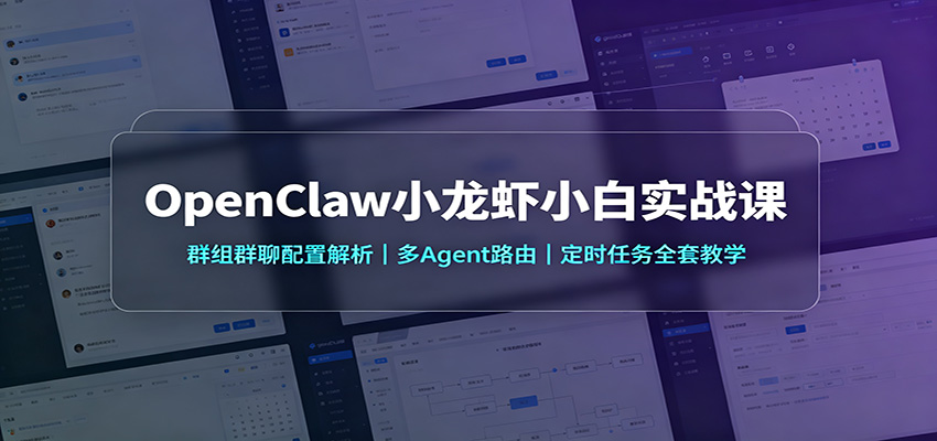 OpenClaw小龙虾小白实战课：群组群聊配置解析，多Agent路由，定时任务全套教学-韬哥副业项目资源网