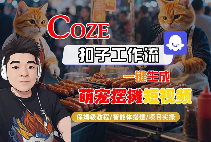 COZE扣子工作流一键生成萌宠摆摊短视频，保姆级教程-智能体搭建-项目实操-韬哥副业项目资源网