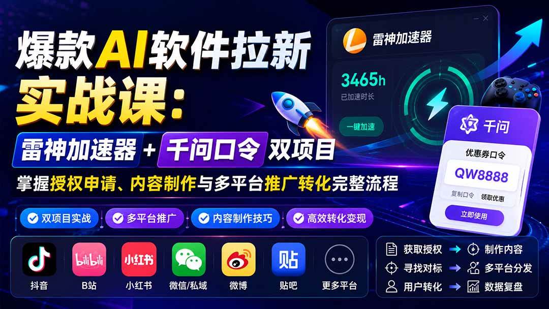 （20230期）爆款AI软件拉新实战课：雷神加速器+千问口令双项目，掌握授权申请、内容制作与多平台推广转化完整流程-韬哥副业项目资源网