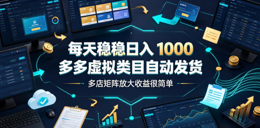 每天稳稳日入1000，多多虚拟类目自动发货，多店矩阵放大收益很简单【揭秘】-韬哥副业项目资源网