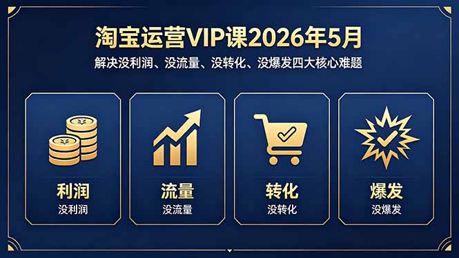 淘宝运营VIP课2026年5月:解决没利润、没流量、没转化、没爆发四大核心难题-韬哥副业项目资源网