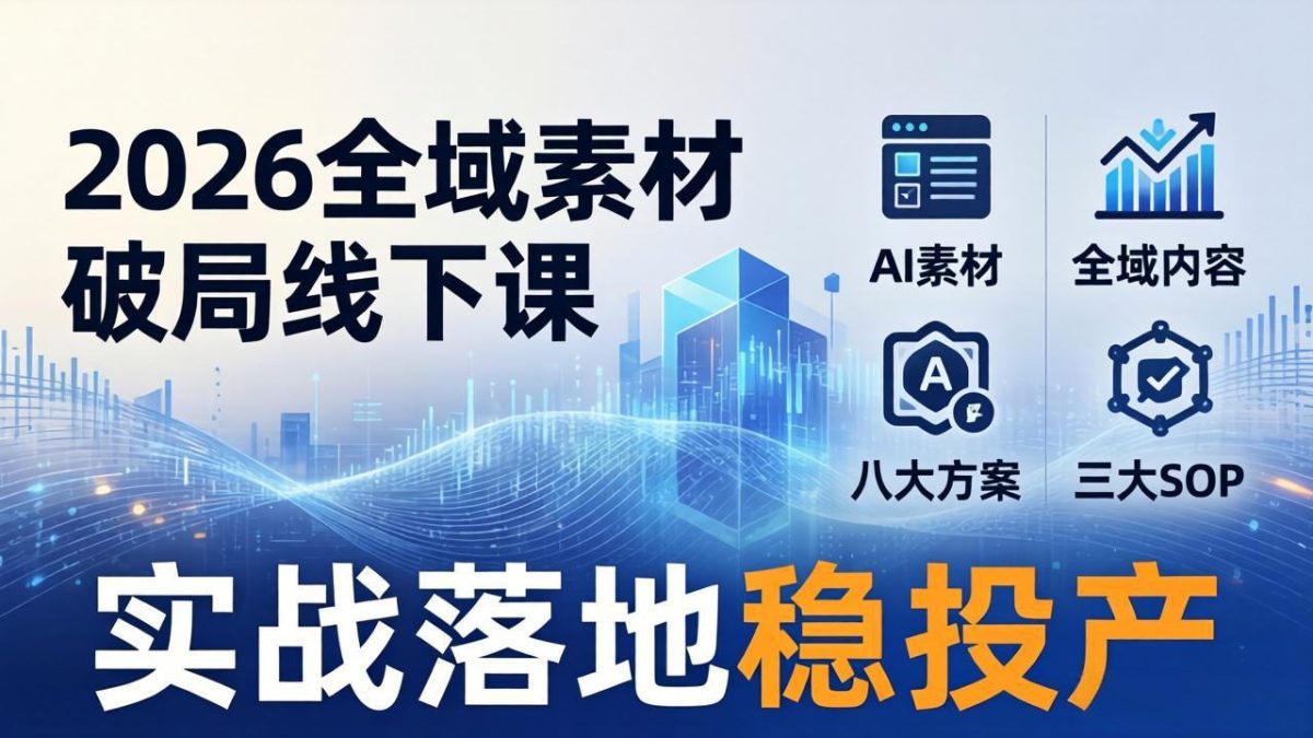 2026全域素材破局线下课:AI素材+全域内容+八大方案+三大SOP,实战落地稳投产-韬哥副业项目资源网