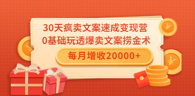 （1546期）30天疯卖文案速成变现营，0基础玩透爆卖文案捞金术！每月增收20000+