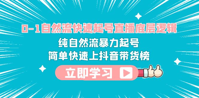 （6138期）0-1自然流快速起号直播 底层逻辑 纯自然流暴力起号 简单快速上抖音带货榜-韬哥副业项目资源网