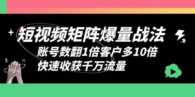 （6323期）短视频-矩阵爆量战法，账号数翻1倍客户多10倍，快速收获千万流量-韬哥副业项目资源网