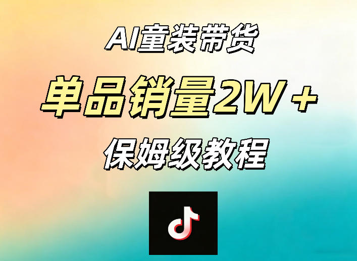 AI童装带货赛道，一部手机就可以操作，单品销量2w+【手把手教程】-韬哥副业项目资源网