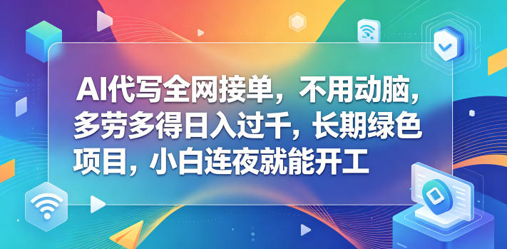 AI代写全网接单，不用动脑，多劳多得日入过千，长期绿色项目，小白连夜就能开工【揭秘】-韬哥副业项目资源网