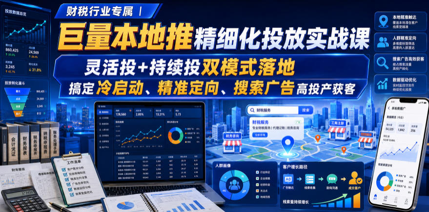 财税行业专属|巨量本地推精细化投放实战课,灵活投+持续投双模式落地,搞定冷启动、精准定向、搜索广告高投产获客-韬哥副业项目资源网
