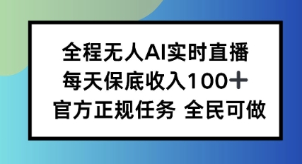 全程无人AI实时直播，每天保底收入100，官方正规任务全民可做-韬哥副业项目资源网