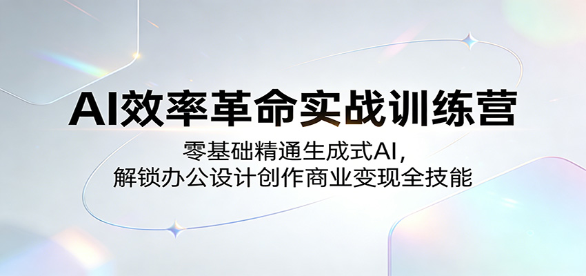 AI效率革命实战训练营：零基础精通生成式AI，解锁办公设计创作商业变现全技能-韬哥副业项目资源网