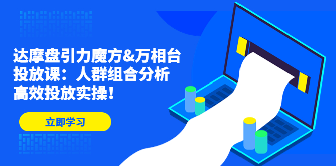 （4709期）达摩盘引力魔方&万相台投放课：人群组合分析，高效投放实操！-韬哥副业项目资源网