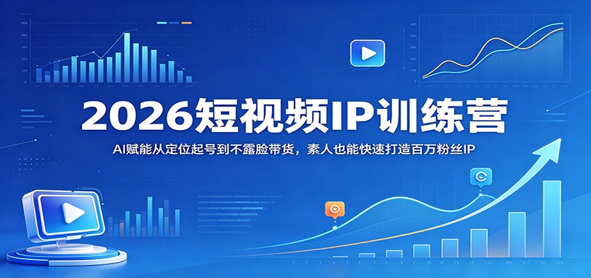 2026短视频IP训练营：AI赋能从定位起号到不露脸带货，素人也能快速打造百万粉丝IP-韬哥副业项目资源网