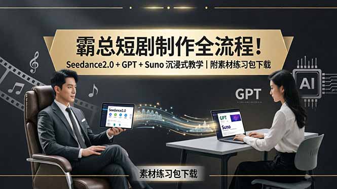 霸总短剧制作全流程!Seedance2.0 + GPT + Suno 沉浸式教学|附素材练习包下载-韬哥副业项目资源网