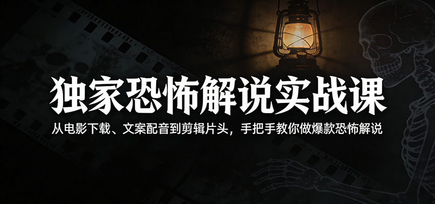 独家恐怖解说实战课：从电影下载、文案配音到剪辑片头，手把手教你做爆款恐怖解说-韬哥副业项目资源网