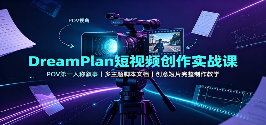 DreamPlan短视频创作实战课：POV第一人称叙事，多主题脚本文档，创意短片完整制作教学-韬哥副业项目资源网