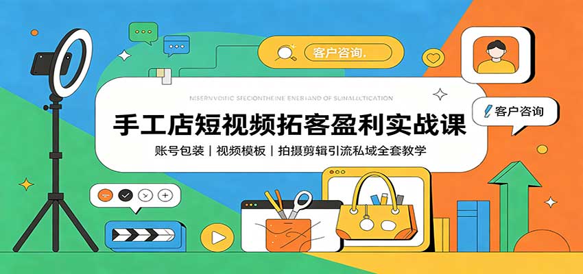 手工店短视频拓客盈利实战课：账号包装，视频模板，拍摄剪辑引流私域全套教学-韬哥副业项目资源网
