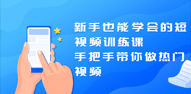 （1926期）新手也能学会的短视频训练课：手把手带你做热门视频，轻松变网红！-韬哥副业项目资源网