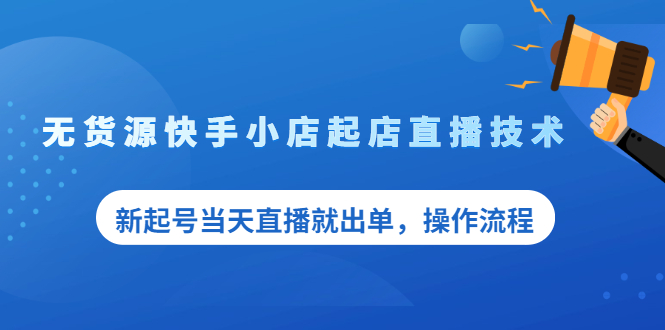 （2053期）无货源快手小店起店直播技术，新起号当天直播就出单，操作流程-韬哥副业项目资源网