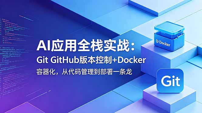AI应用全栈实战：Git GitHub版本控制+Docker容器化，从代码管理到部署一条龙-韬哥副业项目资源网