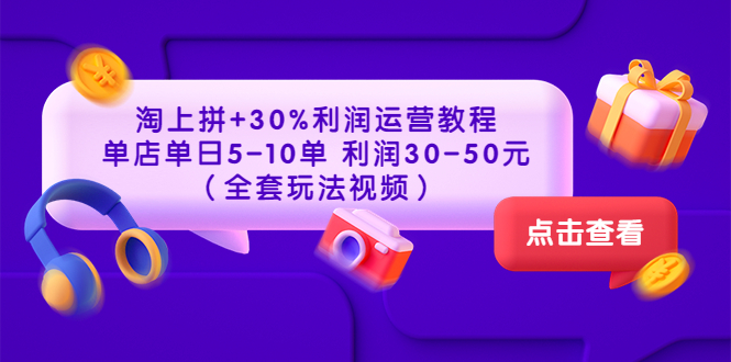 （3322期）淘上拼+30%利润运营教程 ：单店单日5-10单 利润30-50元（全套玩法视频）-韬哥副业项目资源网