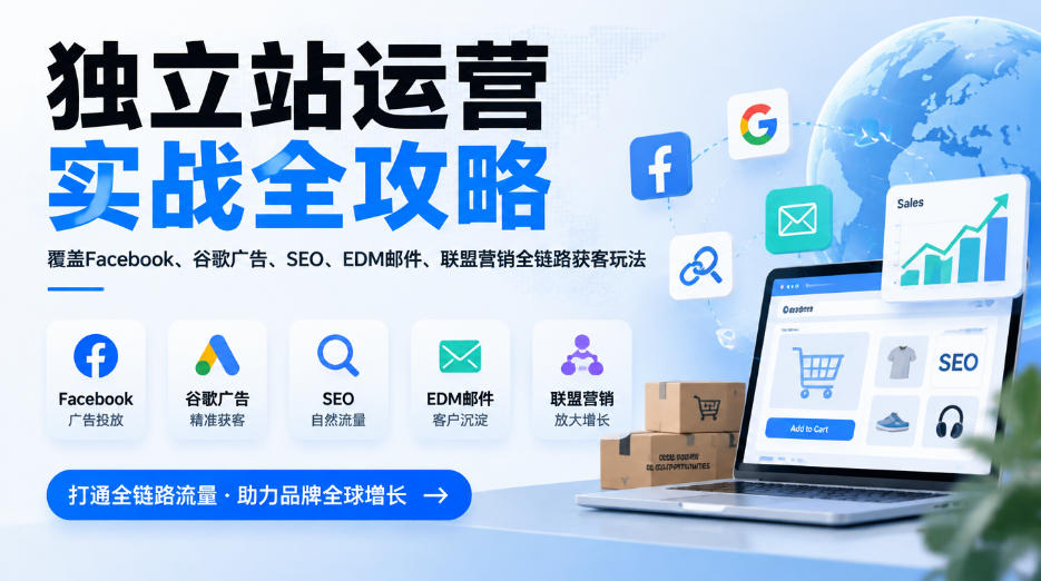 独立站运营实战全攻略,覆盖Facebook、谷歌广告、SEO、EDM邮件、联盟营销全链路获客玩法(更新2026)-韬哥副业项目资源网