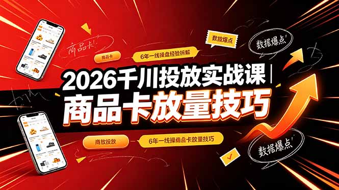 2026千川投放实战课|6年一线操盘经验拆解,通俗讲解全域投放,吃透商品卡放量技巧-韬哥副业项目资源网