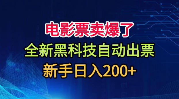 电影票卖爆了，全新黑科技自动出票，附带保姆级教程，新手日入200+【揭秘】-韬哥副业项目资源网