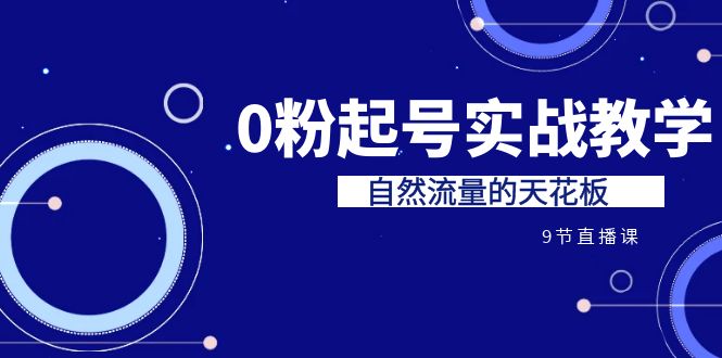 （6945期）某收费培训7-8月课程：0粉起号实战教学，自然流量的天花板（9节）-韬哥副业项目资源网